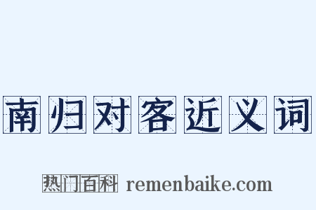 南归对客近义词是什么意思的图片